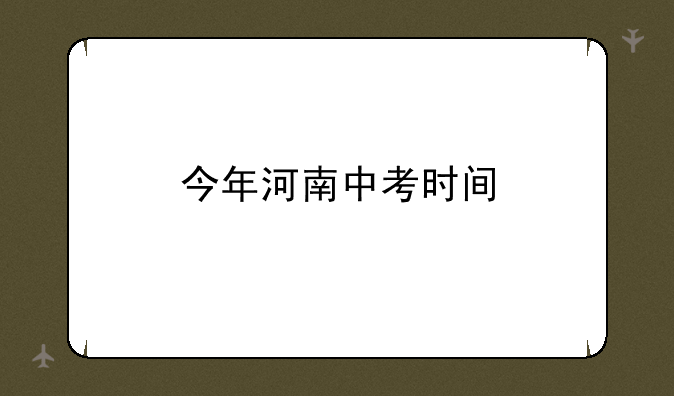 今年河南中考时间