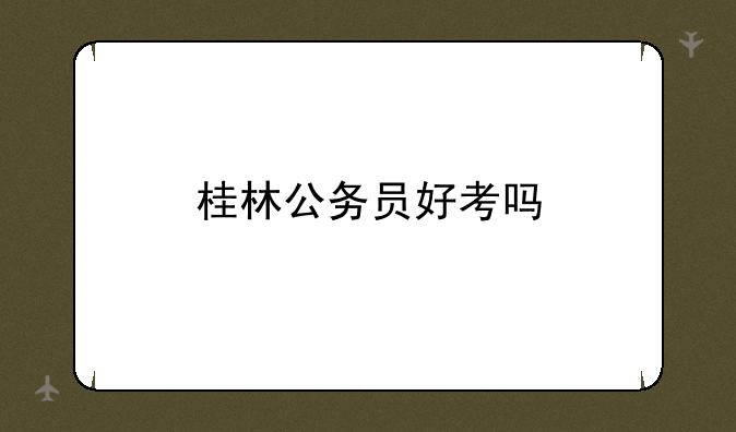 桂林公务员好考吗