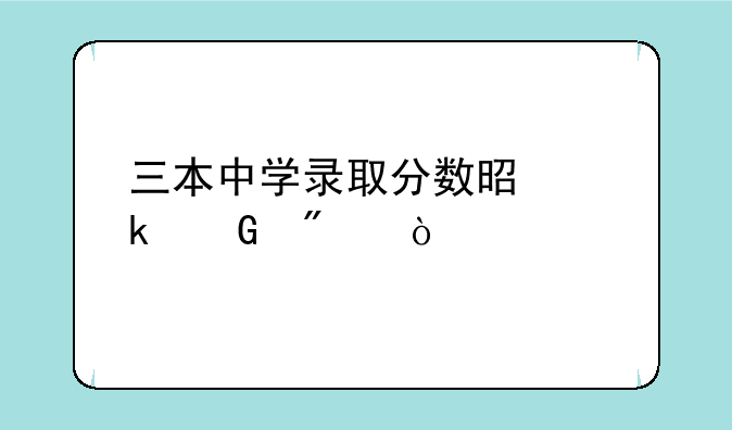三本中学录取分数是多少分？