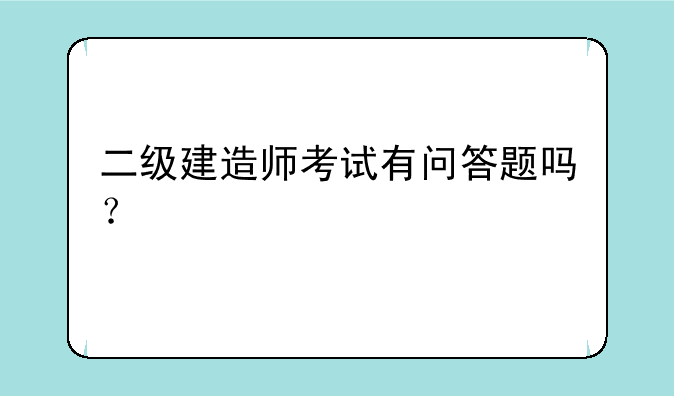 二级建造师考试有问答题吗？