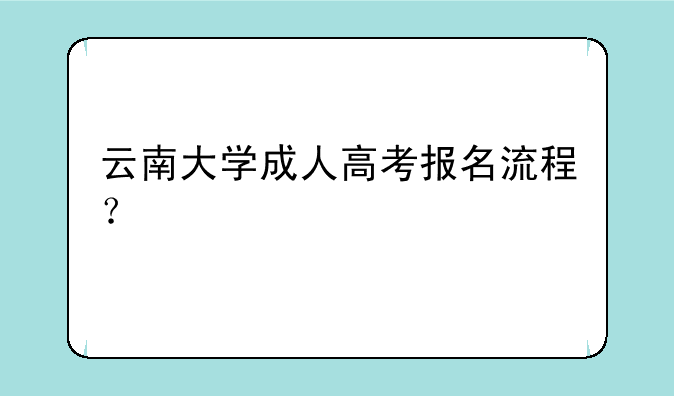 云南大学成人高考报名流程？