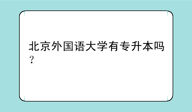 北京外国语大学有专升本吗？