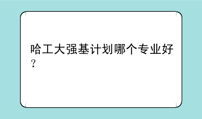 哈工大强基计划哪个专业好？