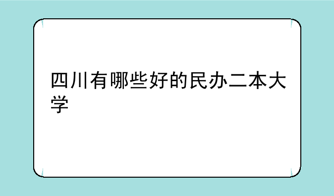 四川有哪些好的民办二本大学