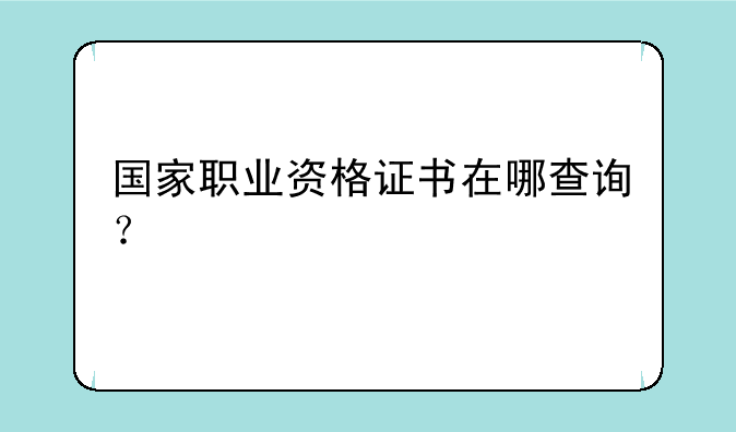 国家职业资格证书在哪查询？