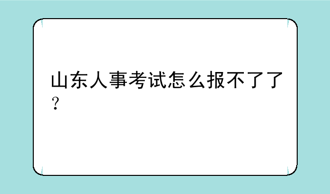 山东人事考试怎么报不了了？