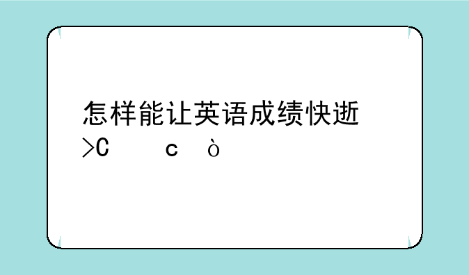 怎样能让英语成绩快速提高？