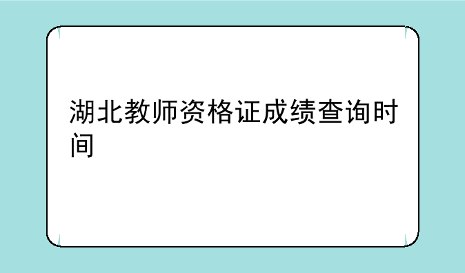 湖北教师资格证成绩查询时间