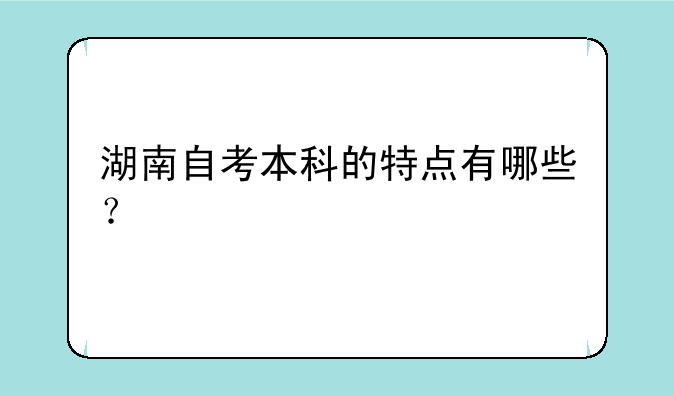 湖南自考本科的特点有哪些？