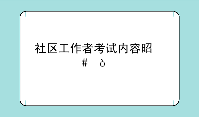 社区工作者考试内容是什么？