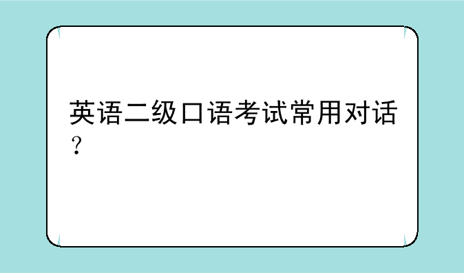 英语二级口语考试常用对话？
