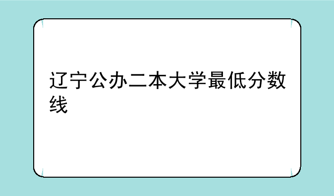 辽宁公办二本大学最低分数线
