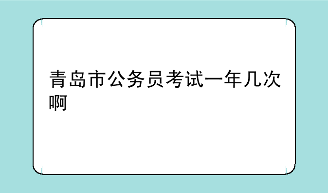 青岛市公务员考试一年几次啊