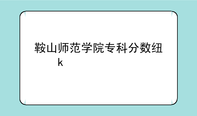 鞍山师范学院专科分数线多少