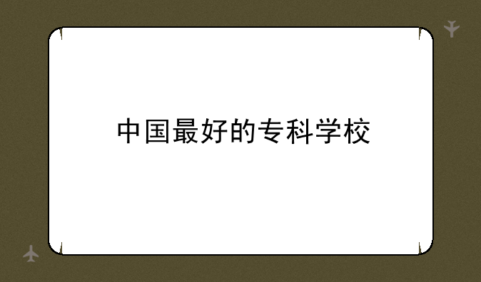 中国最好的专科学校
