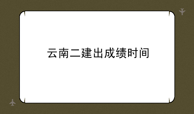 云南二建出成绩时间