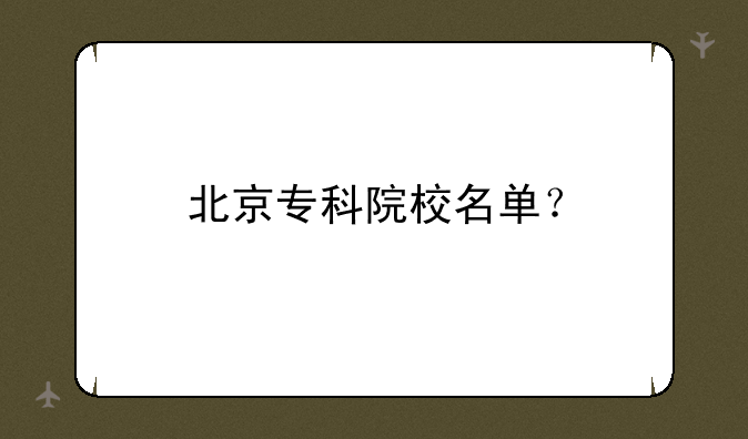北京专科院校名单？