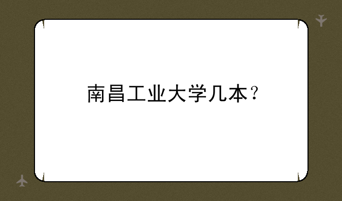南昌工业大学几本？