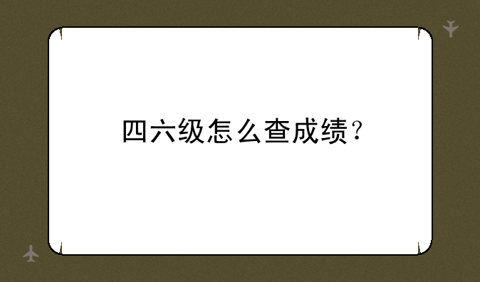 四六级怎么查成绩？