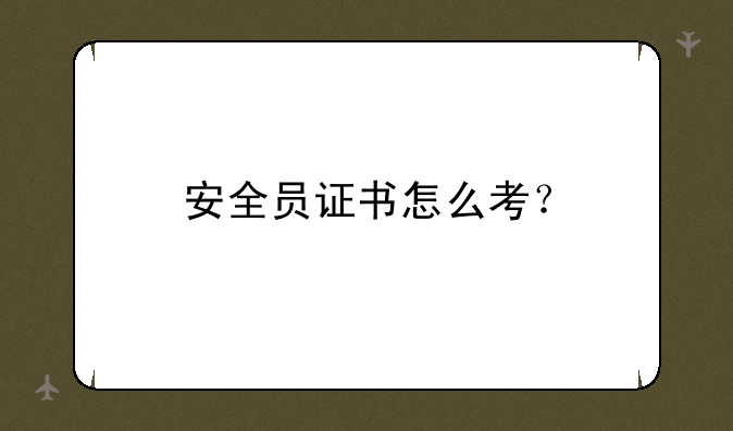 安全员证书怎么考？