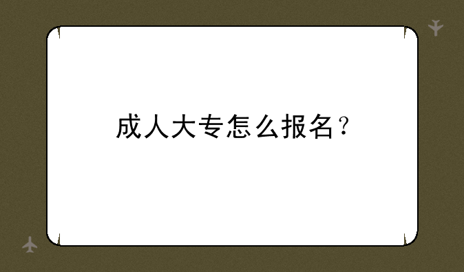 成人大专怎么报名？