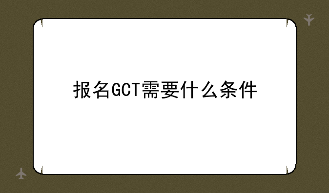 报名GCT需要什么条件