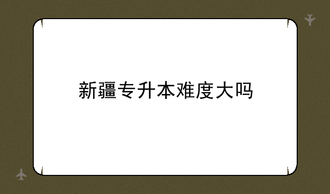 新疆专升本难度大吗