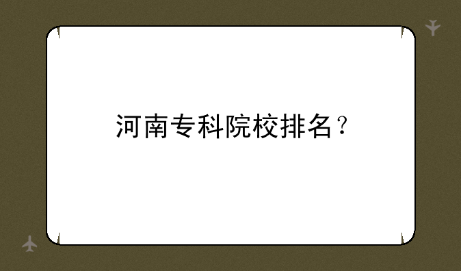 河南专科院校排名？