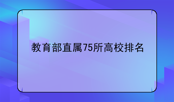 教育部直属75所高校排名