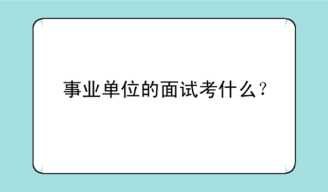 事业单位的面试考什么？