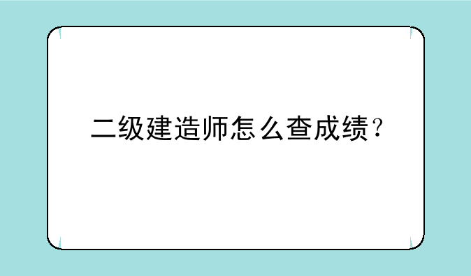 二级建造师怎么查成绩？