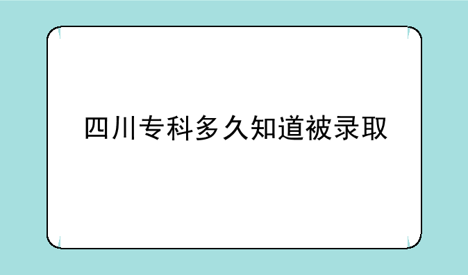 四川专科多久知道被录取