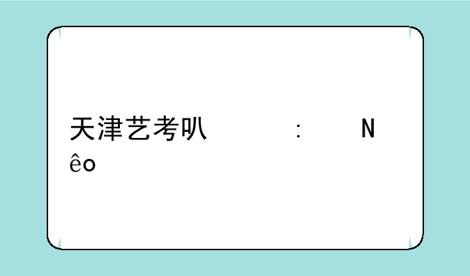 天津艺考可以去哪些大学