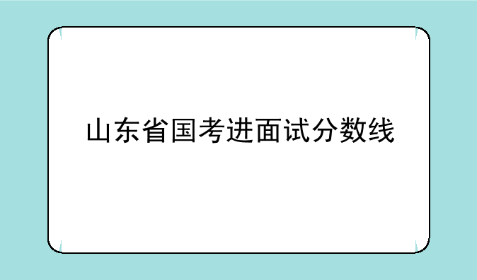 山东省国考进面试分数线