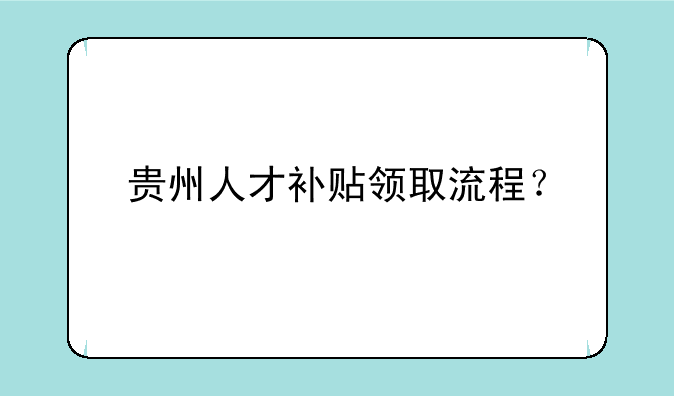 贵州人才补贴领取流程？