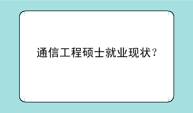 通信工程硕士就业现状？