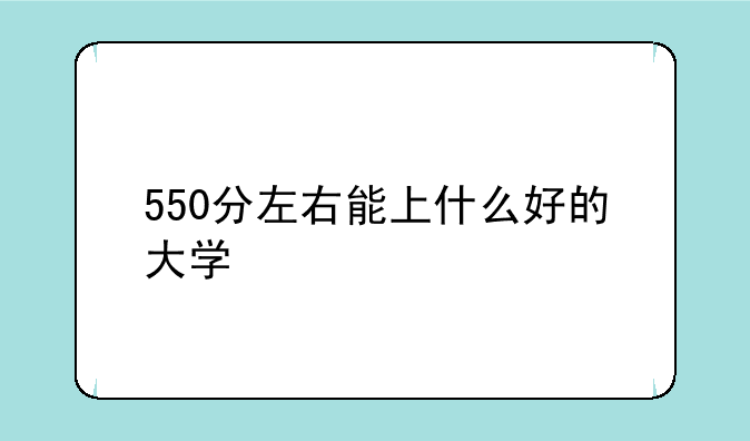 550分左右能上什么好的大学
