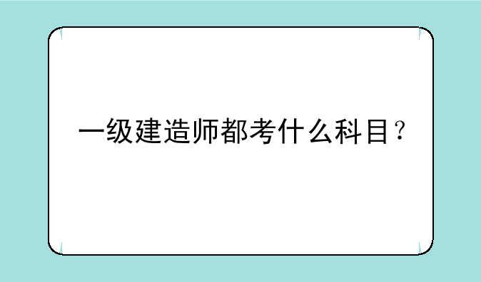 一级建造师都考什么科目？