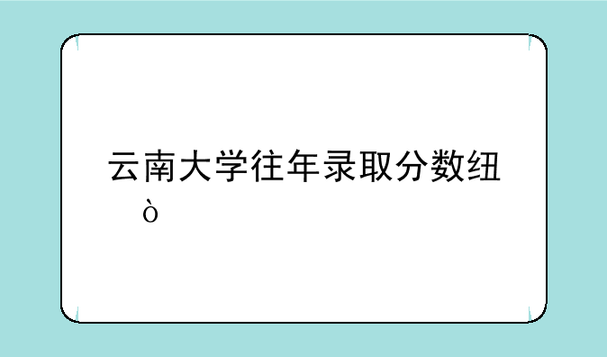 云南大学往年录取分数线？