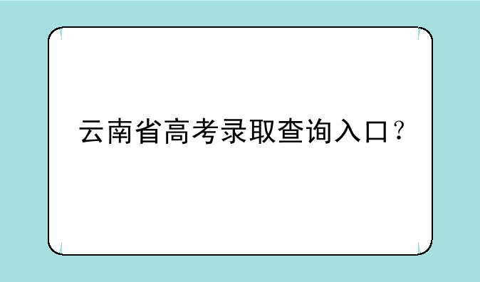 云南省高考录取查询入口？