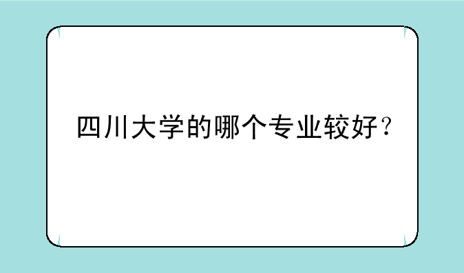 四川大学的哪个专业较好？