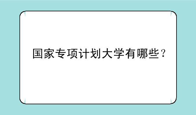 国家专项计划大学有哪些？