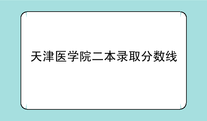 天津医学院二本录取分数线