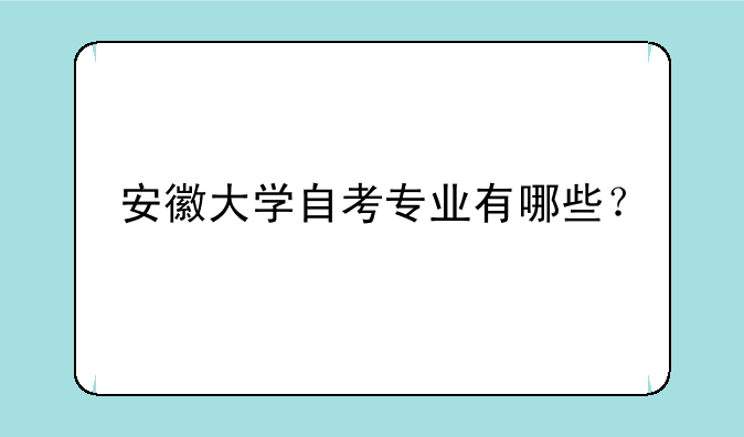 安徽大学自考专业有哪些？