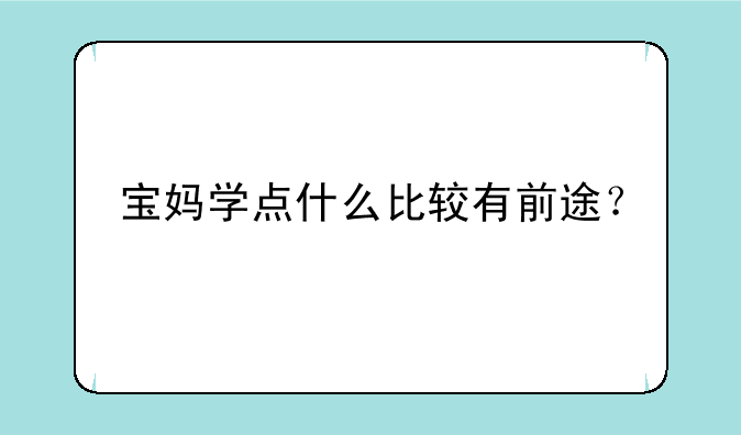 宝妈学点什么比较有前途？