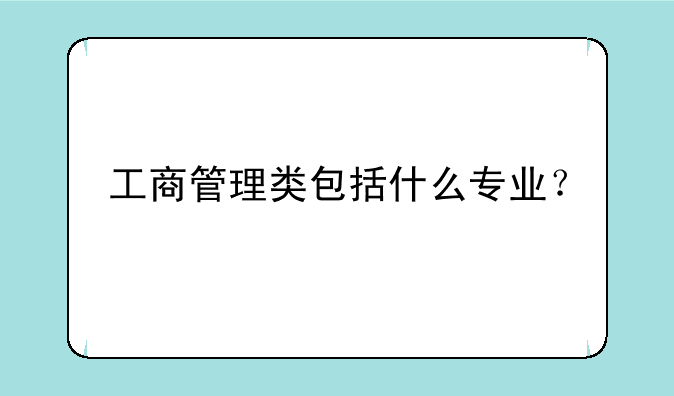 工商管理类包括什么专业？
