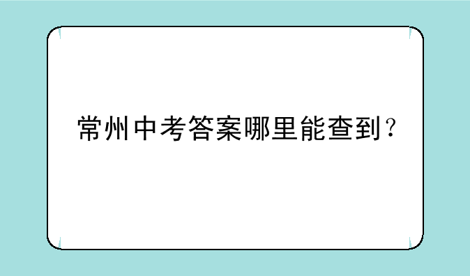 常州中考答案哪里能查到？
