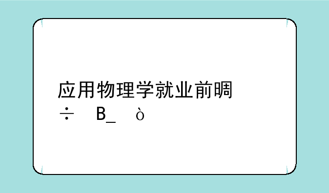 应用物理学就业前景好吗？