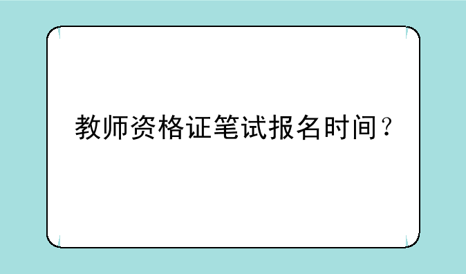 教师资格证笔试报名时间？