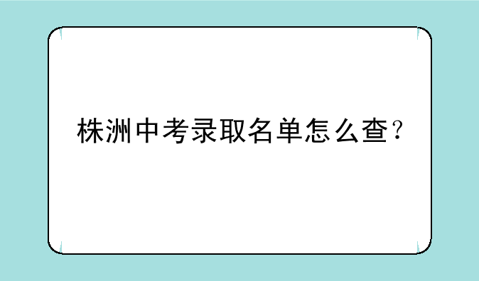 株洲中考录取名单怎么查？